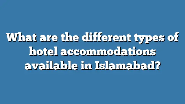 What are the different types of hotel accommodations available in Islamabad?