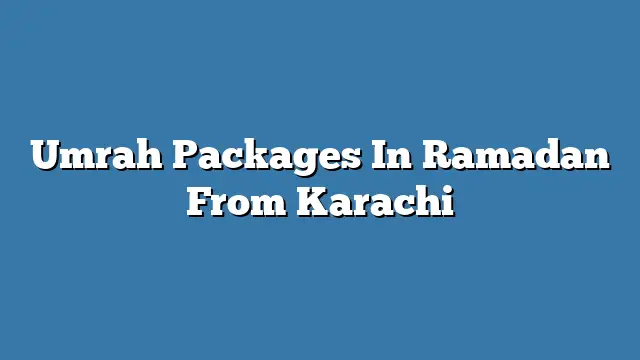 Umrah Packages In Ramadan From Karachi